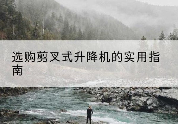 历城剪叉式升降机怎么选-选购剪叉式升降机的实用指南
